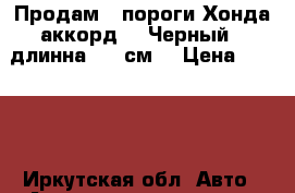 Продам , пороги Хонда аккорд 7. Черный , длинна 193 см. › Цена ­ 7 700 - Иркутская обл. Авто » Автопринадлежности и атрибутика   . Иркутская обл.